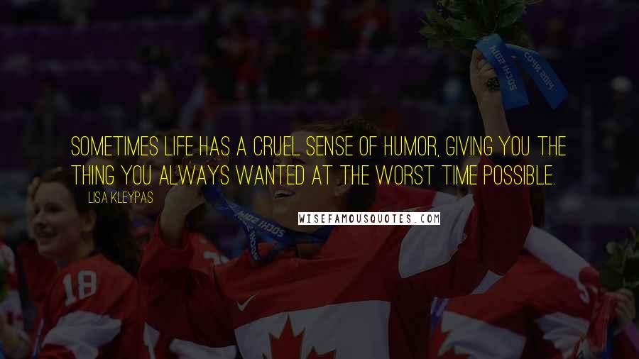 Lisa Kleypas Quotes: Sometimes life has a cruel sense of humor, giving you the thing you always wanted at the worst time possible.