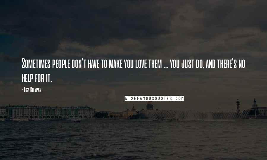 Lisa Kleypas Quotes: Sometimes people don't have to make you love them ... you just do, and there's no help for it.