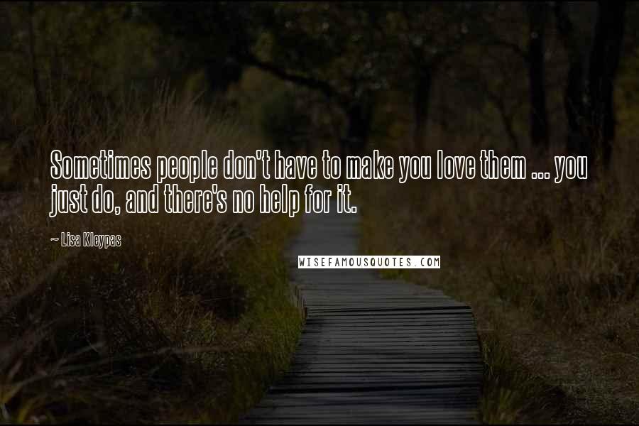 Lisa Kleypas Quotes: Sometimes people don't have to make you love them ... you just do, and there's no help for it.