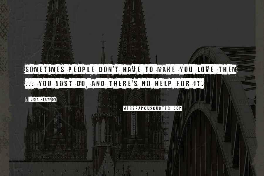 Lisa Kleypas Quotes: Sometimes people don't have to make you love them ... you just do, and there's no help for it.