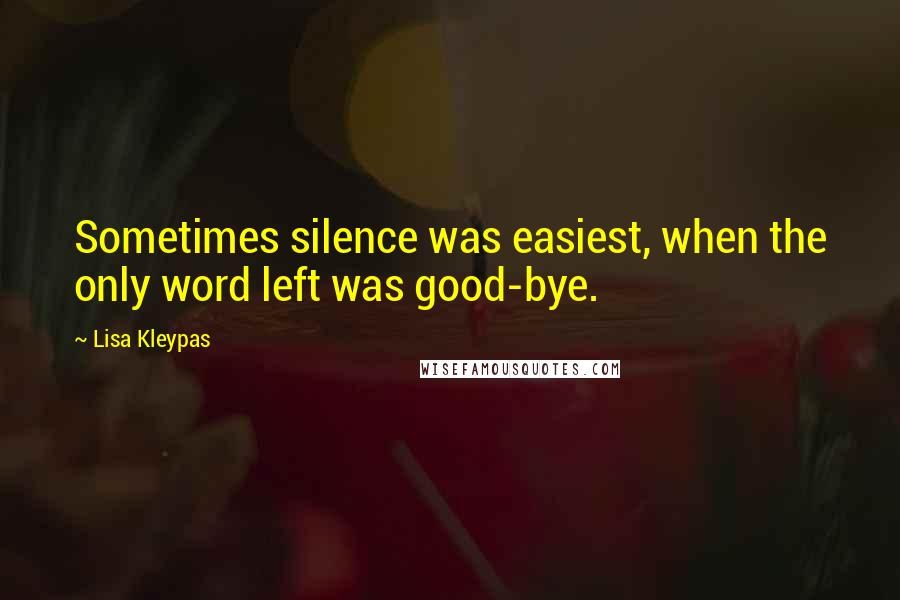 Lisa Kleypas Quotes: Sometimes silence was easiest, when the only word left was good-bye.