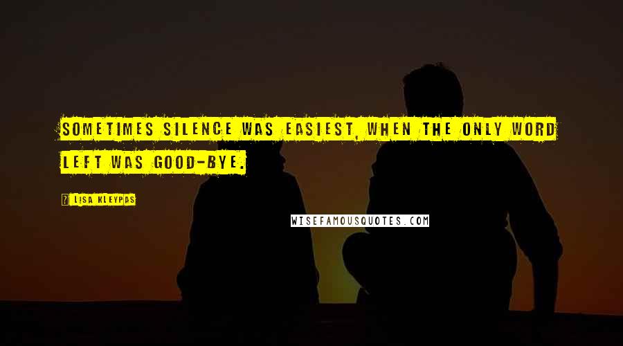 Lisa Kleypas Quotes: Sometimes silence was easiest, when the only word left was good-bye.