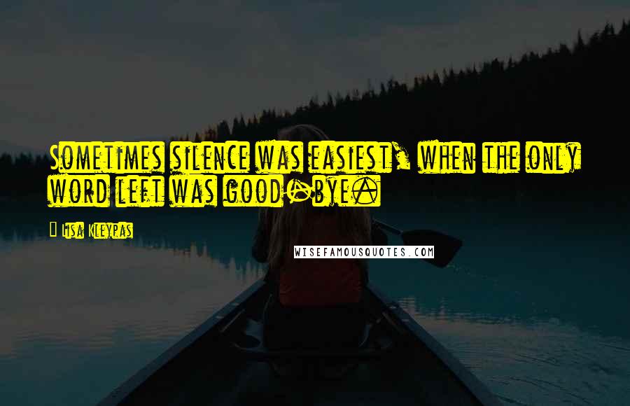 Lisa Kleypas Quotes: Sometimes silence was easiest, when the only word left was good-bye.