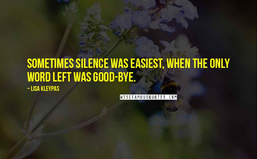 Lisa Kleypas Quotes: Sometimes silence was easiest, when the only word left was good-bye.