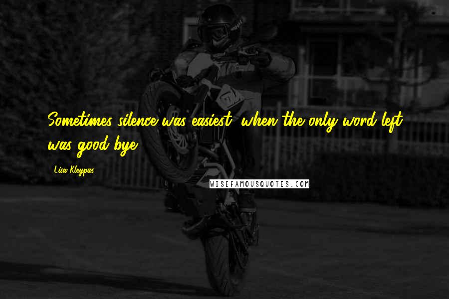 Lisa Kleypas Quotes: Sometimes silence was easiest, when the only word left was good-bye.