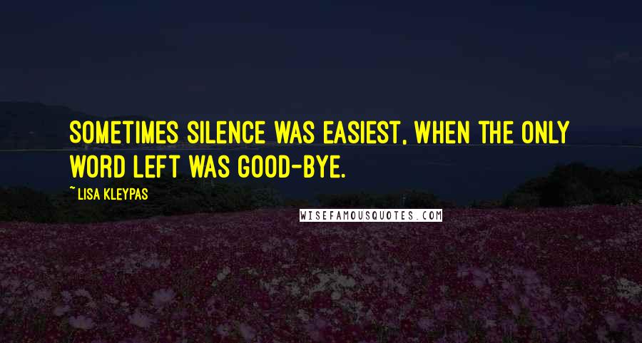 Lisa Kleypas Quotes: Sometimes silence was easiest, when the only word left was good-bye.