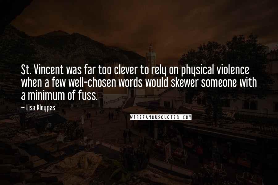 Lisa Kleypas Quotes: St. Vincent was far too clever to rely on physical violence when a few well-chosen words would skewer someone with a minimum of fuss.