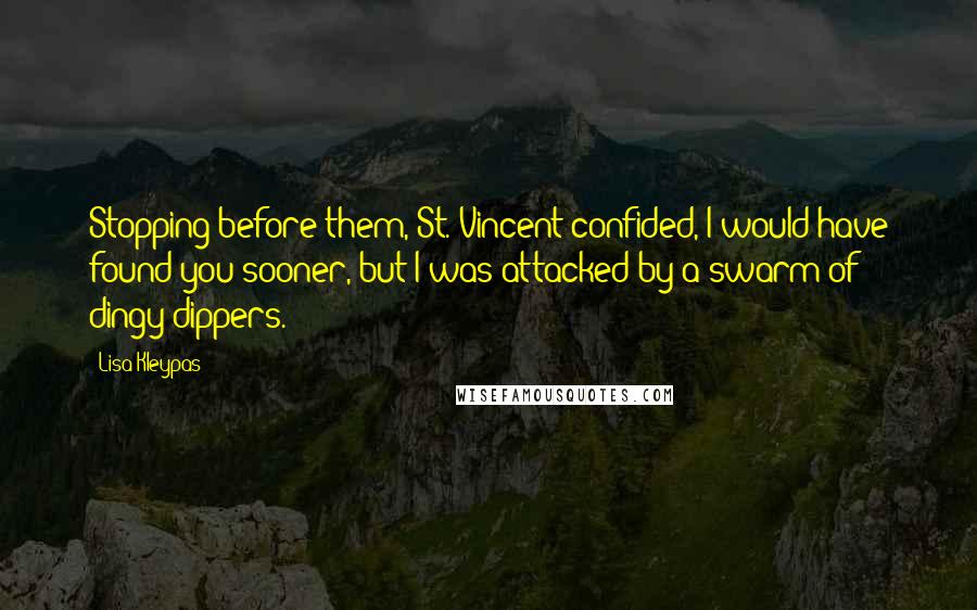 Lisa Kleypas Quotes: Stopping before them, St. Vincent confided, I would have found you sooner, but I was attacked by a swarm of dingy-dippers.