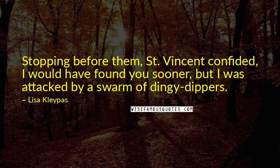 Lisa Kleypas Quotes: Stopping before them, St. Vincent confided, I would have found you sooner, but I was attacked by a swarm of dingy-dippers.