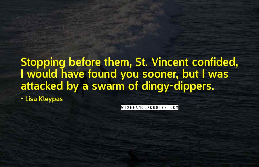 Lisa Kleypas Quotes: Stopping before them, St. Vincent confided, I would have found you sooner, but I was attacked by a swarm of dingy-dippers.