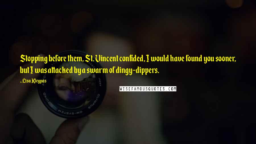 Lisa Kleypas Quotes: Stopping before them, St. Vincent confided, I would have found you sooner, but I was attacked by a swarm of dingy-dippers.