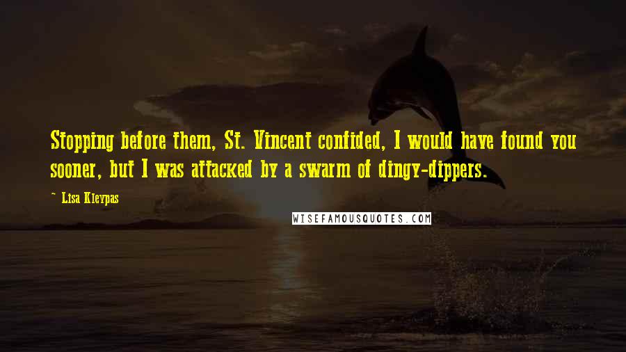 Lisa Kleypas Quotes: Stopping before them, St. Vincent confided, I would have found you sooner, but I was attacked by a swarm of dingy-dippers.