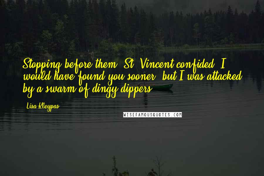 Lisa Kleypas Quotes: Stopping before them, St. Vincent confided, I would have found you sooner, but I was attacked by a swarm of dingy-dippers.