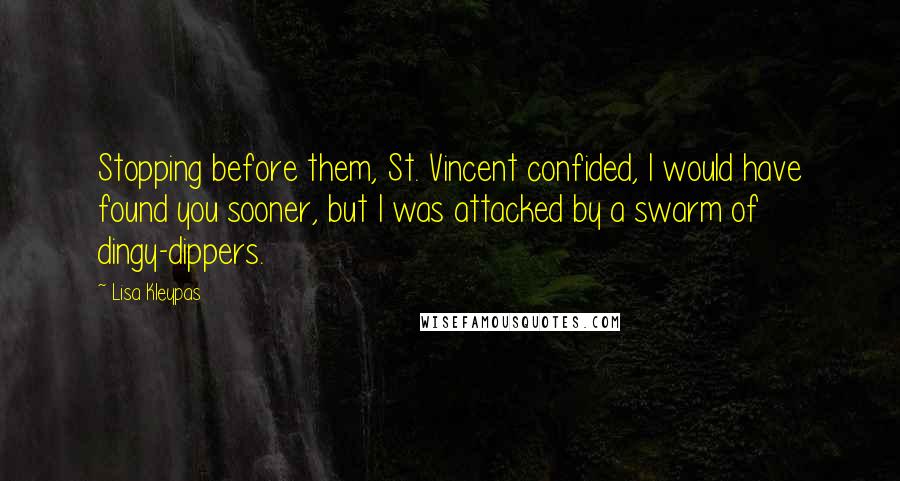 Lisa Kleypas Quotes: Stopping before them, St. Vincent confided, I would have found you sooner, but I was attacked by a swarm of dingy-dippers.