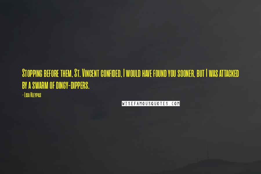 Lisa Kleypas Quotes: Stopping before them, St. Vincent confided, I would have found you sooner, but I was attacked by a swarm of dingy-dippers.