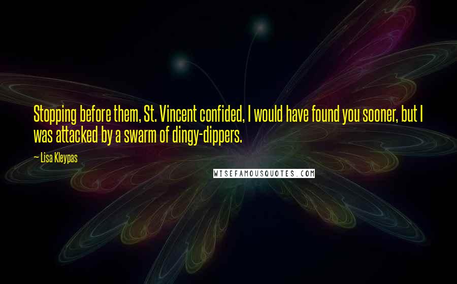 Lisa Kleypas Quotes: Stopping before them, St. Vincent confided, I would have found you sooner, but I was attacked by a swarm of dingy-dippers.