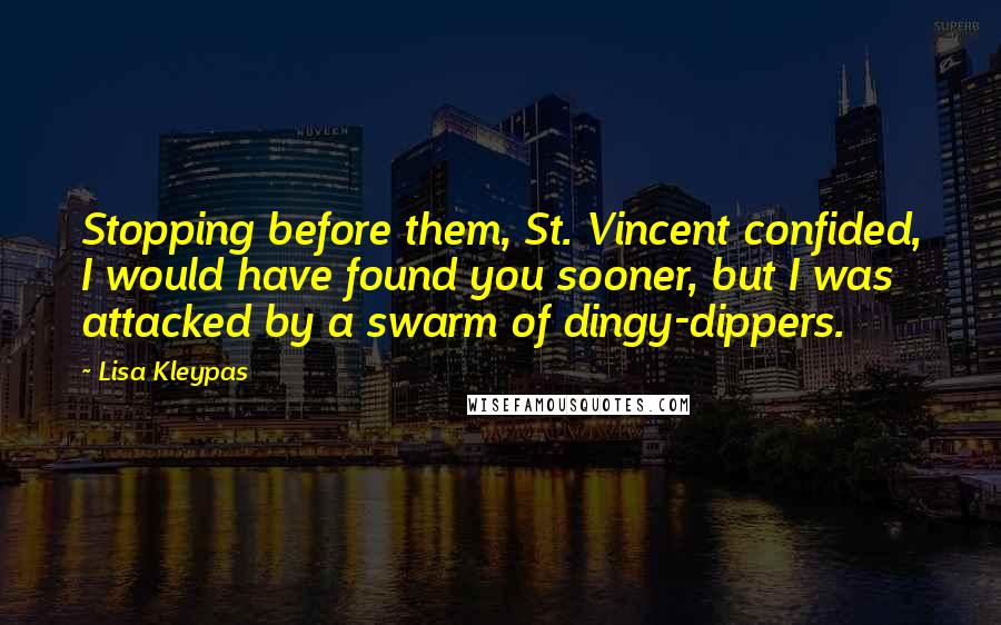 Lisa Kleypas Quotes: Stopping before them, St. Vincent confided, I would have found you sooner, but I was attacked by a swarm of dingy-dippers.