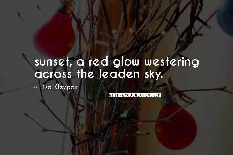 Lisa Kleypas Quotes: sunset, a red glow westering across the leaden sky.