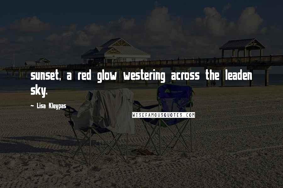 Lisa Kleypas Quotes: sunset, a red glow westering across the leaden sky.