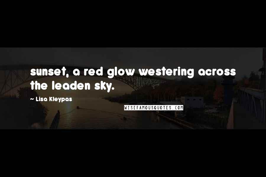 Lisa Kleypas Quotes: sunset, a red glow westering across the leaden sky.