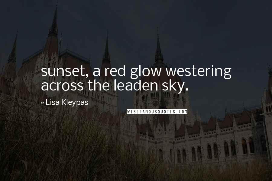Lisa Kleypas Quotes: sunset, a red glow westering across the leaden sky.