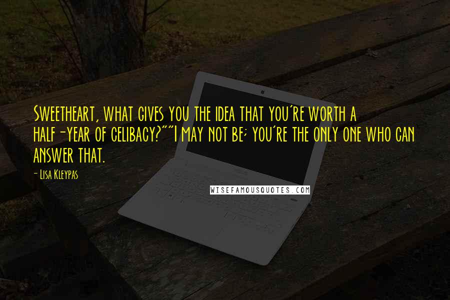 Lisa Kleypas Quotes: Sweetheart, what gives you the idea that you're worth a half-year of celibacy?""I may not be; you're the only one who can answer that.