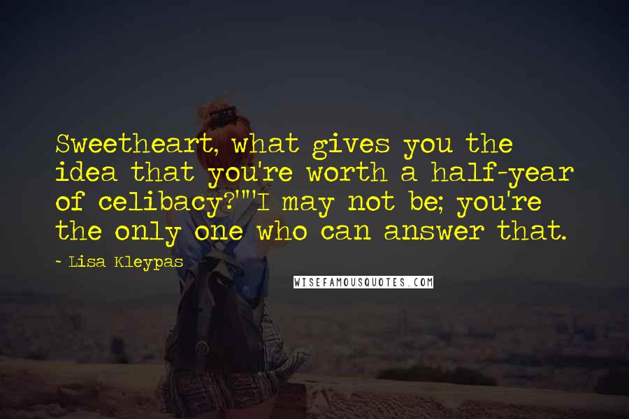 Lisa Kleypas Quotes: Sweetheart, what gives you the idea that you're worth a half-year of celibacy?""I may not be; you're the only one who can answer that.
