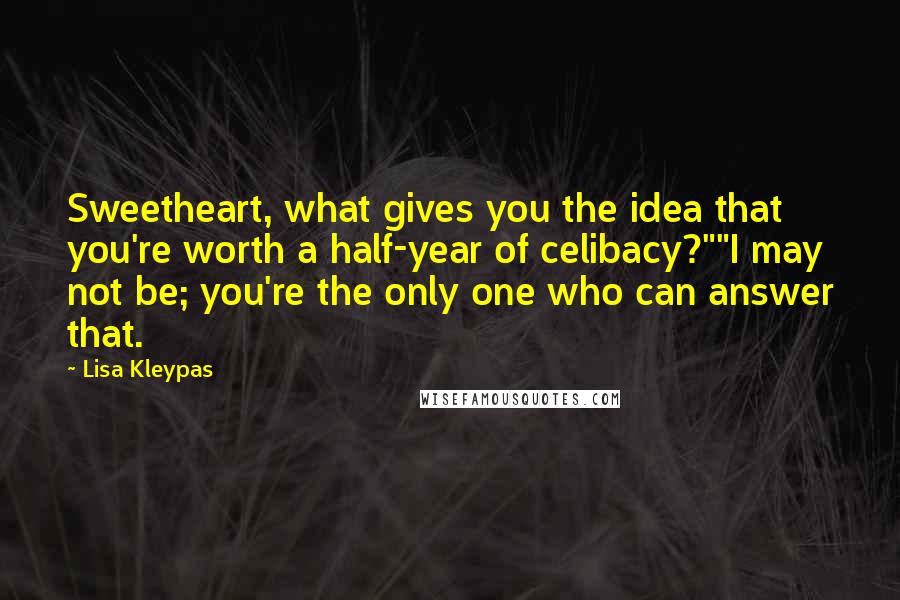 Lisa Kleypas Quotes: Sweetheart, what gives you the idea that you're worth a half-year of celibacy?""I may not be; you're the only one who can answer that.