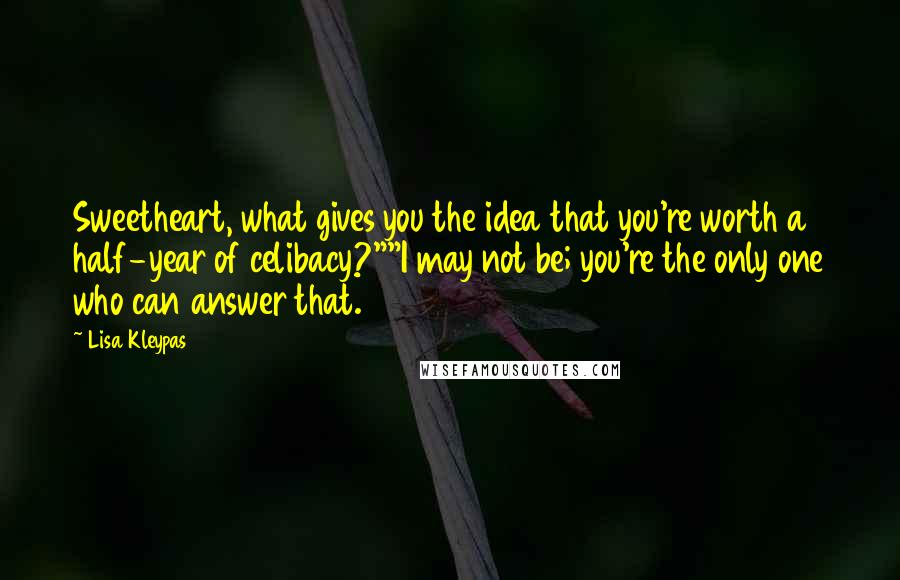 Lisa Kleypas Quotes: Sweetheart, what gives you the idea that you're worth a half-year of celibacy?""I may not be; you're the only one who can answer that.