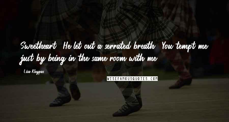 Lisa Kleypas Quotes: Sweetheart." He let out a serrated breath. "You tempt me just by being in the same room with me.