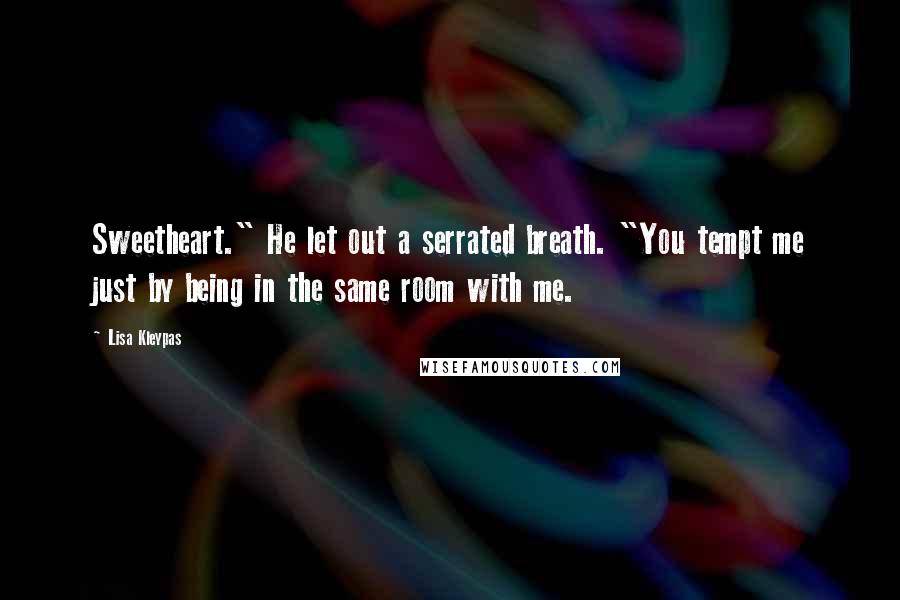Lisa Kleypas Quotes: Sweetheart." He let out a serrated breath. "You tempt me just by being in the same room with me.