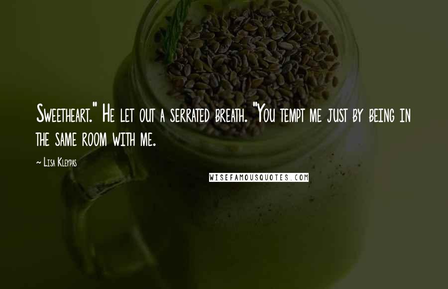 Lisa Kleypas Quotes: Sweetheart." He let out a serrated breath. "You tempt me just by being in the same room with me.