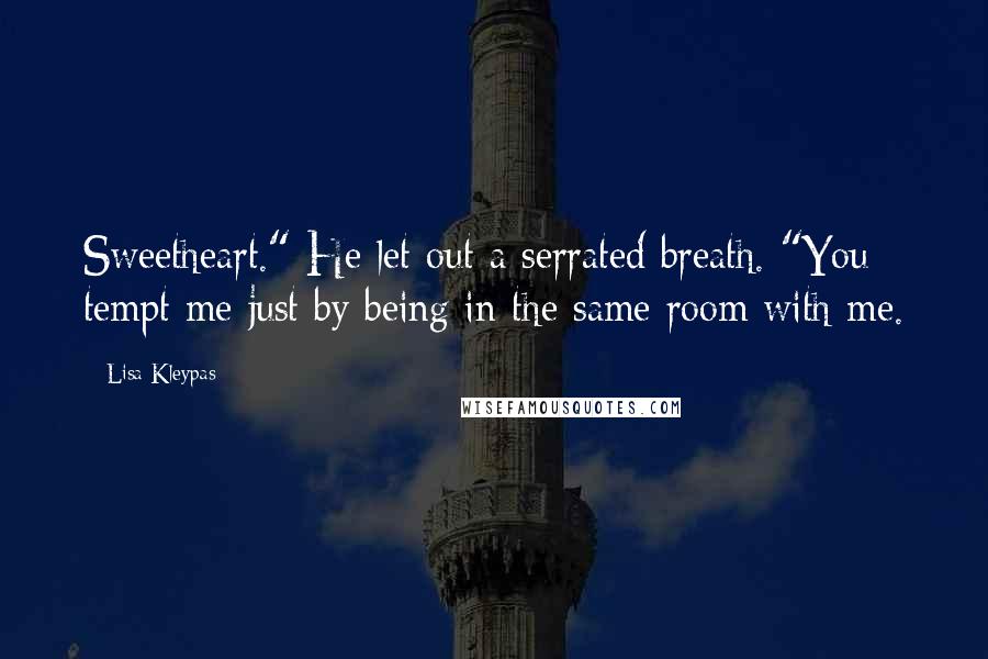 Lisa Kleypas Quotes: Sweetheart." He let out a serrated breath. "You tempt me just by being in the same room with me.