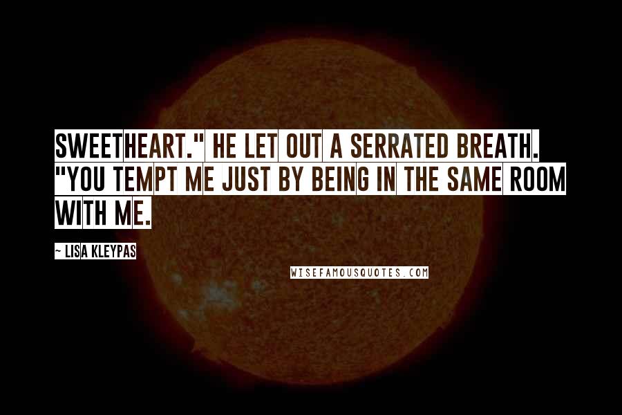 Lisa Kleypas Quotes: Sweetheart." He let out a serrated breath. "You tempt me just by being in the same room with me.