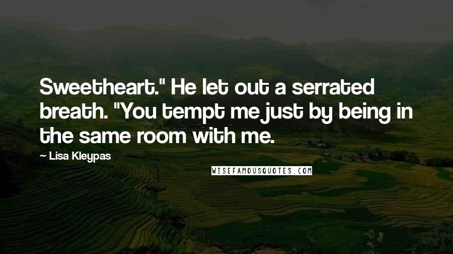 Lisa Kleypas Quotes: Sweetheart." He let out a serrated breath. "You tempt me just by being in the same room with me.