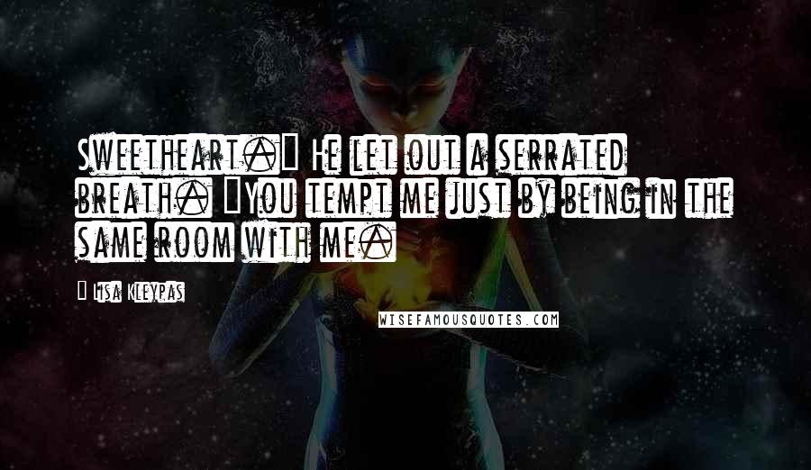 Lisa Kleypas Quotes: Sweetheart." He let out a serrated breath. "You tempt me just by being in the same room with me.