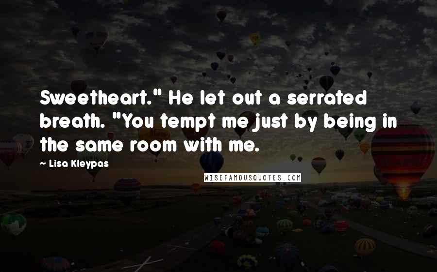 Lisa Kleypas Quotes: Sweetheart." He let out a serrated breath. "You tempt me just by being in the same room with me.
