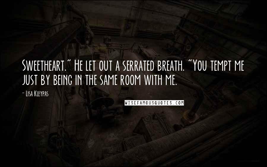 Lisa Kleypas Quotes: Sweetheart." He let out a serrated breath. "You tempt me just by being in the same room with me.