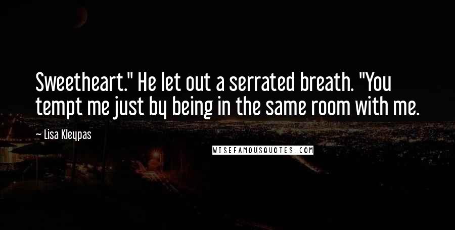 Lisa Kleypas Quotes: Sweetheart." He let out a serrated breath. "You tempt me just by being in the same room with me.