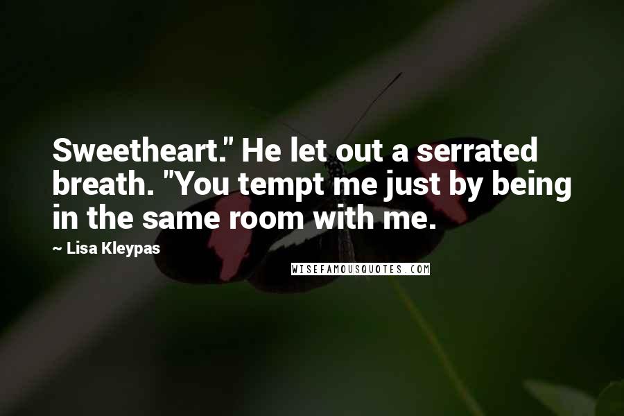 Lisa Kleypas Quotes: Sweetheart." He let out a serrated breath. "You tempt me just by being in the same room with me.