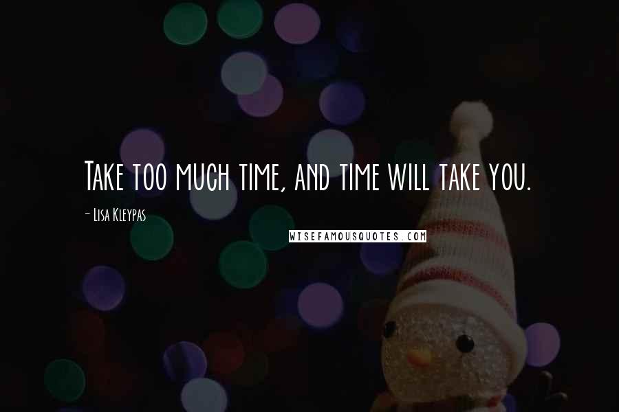 Lisa Kleypas Quotes: Take too much time, and time will take you.