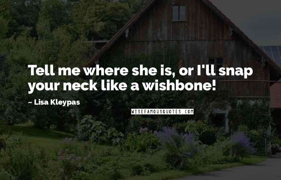 Lisa Kleypas Quotes: Tell me where she is, or I'll snap your neck like a wishbone!