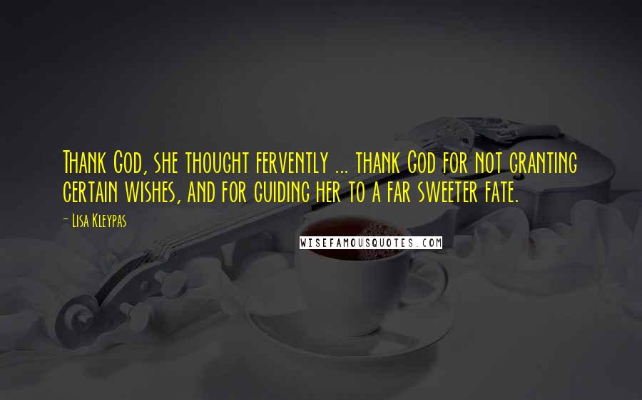 Lisa Kleypas Quotes: Thank God, she thought fervently ... thank God for not granting certain wishes, and for guiding her to a far sweeter fate.