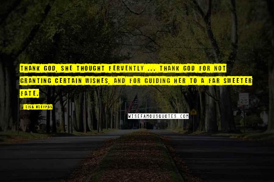 Lisa Kleypas Quotes: Thank God, she thought fervently ... thank God for not granting certain wishes, and for guiding her to a far sweeter fate.