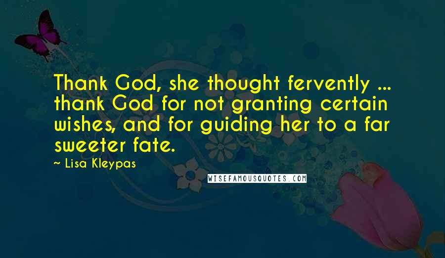 Lisa Kleypas Quotes: Thank God, she thought fervently ... thank God for not granting certain wishes, and for guiding her to a far sweeter fate.