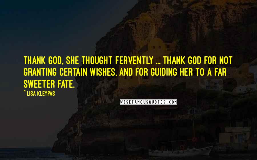 Lisa Kleypas Quotes: Thank God, she thought fervently ... thank God for not granting certain wishes, and for guiding her to a far sweeter fate.