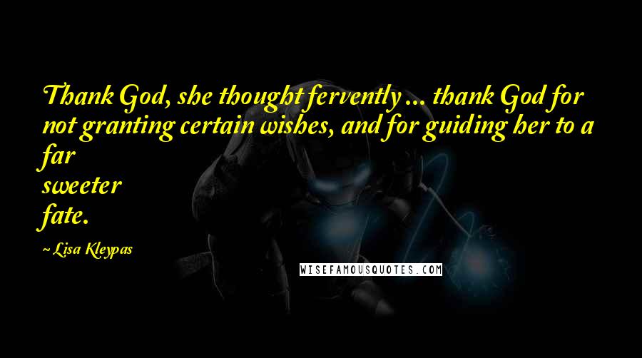 Lisa Kleypas Quotes: Thank God, she thought fervently ... thank God for not granting certain wishes, and for guiding her to a far sweeter fate.