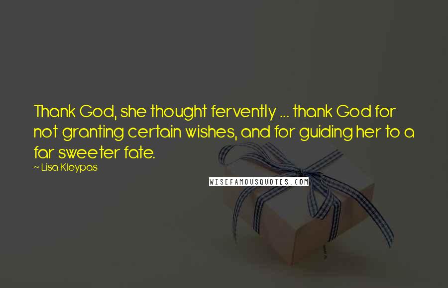 Lisa Kleypas Quotes: Thank God, she thought fervently ... thank God for not granting certain wishes, and for guiding her to a far sweeter fate.