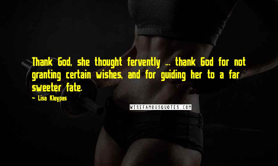 Lisa Kleypas Quotes: Thank God, she thought fervently ... thank God for not granting certain wishes, and for guiding her to a far sweeter fate.