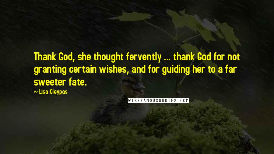 Lisa Kleypas Quotes: Thank God, she thought fervently ... thank God for not granting certain wishes, and for guiding her to a far sweeter fate.